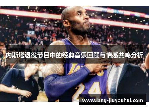 内斯塔退役节目中的经典音乐回顾与情感共鸣分析