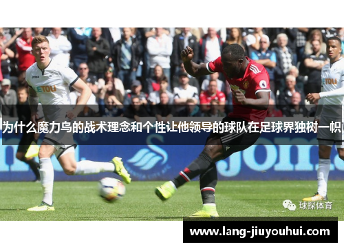 为什么魔力鸟的战术理念和个性让他领导的球队在足球界独树一帜 为什么魔力鸟的战术理念和个性让他领导的球队在足球界独树一帜