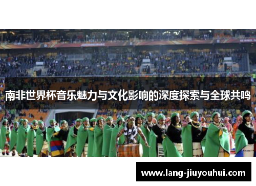 南非世界杯音乐魅力与文化影响的深度探索与全球共鸣
