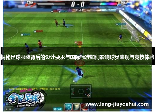 揭秘足球服装背后的设计要求与国际标准如何影响球员表现与竞技体验