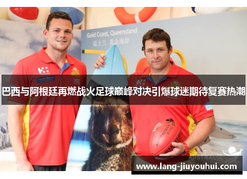 巴西与阿根廷再燃战火足球巅峰对决引爆球迷期待复赛热潮