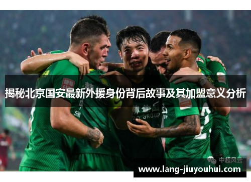揭秘北京国安最新外援身份背后故事及其加盟意义分析