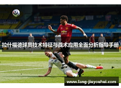 拉什福德球员技术特征与战术应用全面分析指导手册