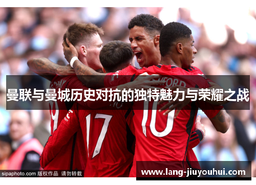 曼联与曼城历史对抗的独特魅力与荣耀之战