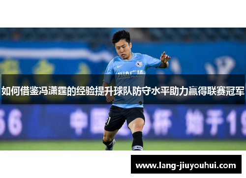 如何借鉴冯潇霆的经验提升球队防守水平助力赢得联赛冠军