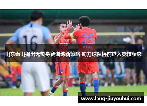山东泰山提出无热身赛训练新策略 助力球队提前进入竞技状态