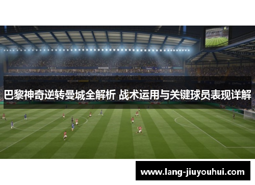 巴黎神奇逆转曼城全解析 战术运用与关键球员表现详解