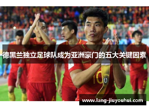 德黑兰独立足球队成为亚洲豪门的五大关键因素