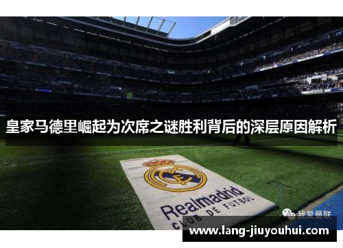 皇家马德里崛起为次席之谜胜利背后的深层原因解析 皇家马德里崛起为次席之谜胜利背后的深层原因解析