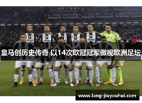 皇马创历史传奇 以14次欧冠冠军傲视欧洲足坛 皇马创历史传奇 以14次欧冠冠军傲视欧洲足坛
