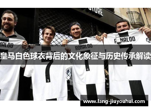皇马白色球衣背后的文化象征与历史传承解读