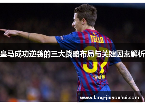 皇马成功逆袭的三大战略布局与关键因素解析