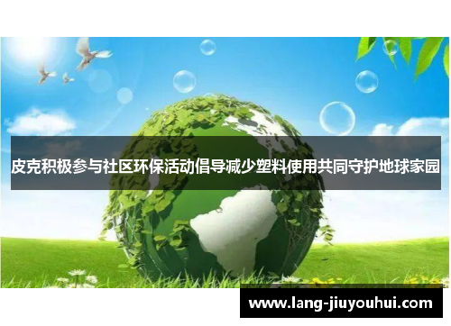 皮克积极参与社区环保活动倡导减少塑料使用共同守护地球家园