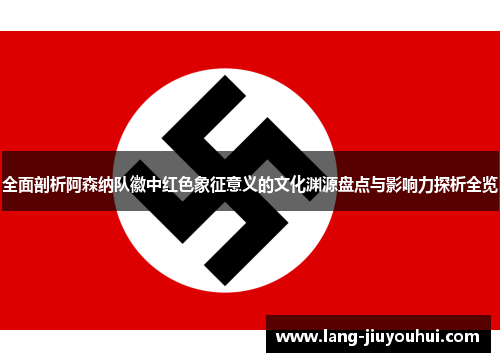 全面剖析阿森纳队徽中红色象征意义的文化渊源盘点与影响力探析全览 全面剖析阿森纳队徽中红色象征意义的文化渊源盘点与影响力探析全览