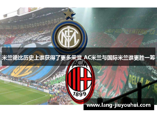 米兰德比历史上谁获得了更多荣誉 AC米兰与国际米兰谁更胜一筹