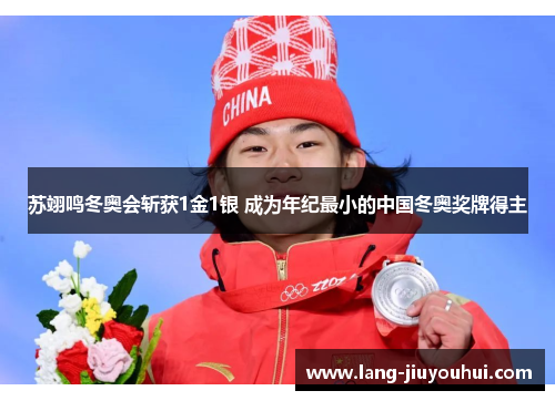 苏翊鸣冬奥会斩获1金1银 成为年纪最小的中国冬奥奖牌得主 苏翊鸣冬奥会斩获1金1银 成为年纪最小的中国冬奥奖牌得主
