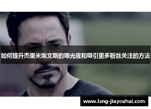 如何提升杰里米埃文斯的曝光度和吸引更多粉丝关注的方法