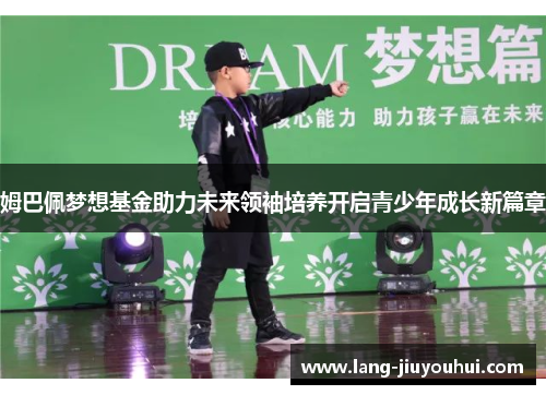 姆巴佩梦想基金助力未来领袖培养开启青少年成长新篇章