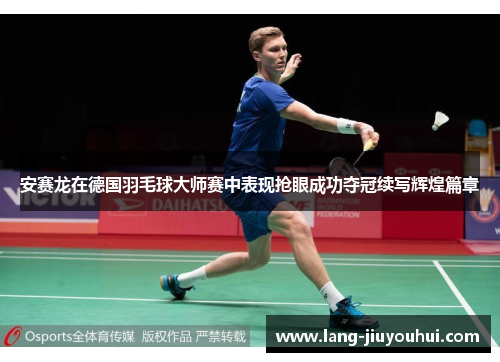 安赛龙在德国羽毛球大师赛中表现抢眼成功夺冠续写辉煌篇章