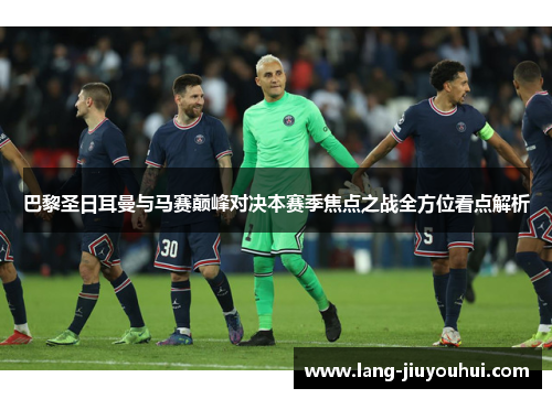 巴黎圣日耳曼与马赛巅峰对决本赛季焦点之战全方位看点解析