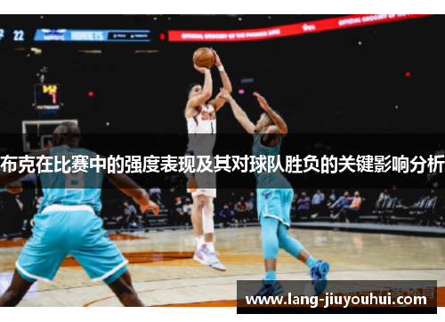 布克在比赛中的强度表现及其对球队胜负的关键影响分析
