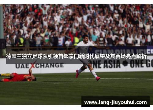 德黑兰独立足球队引领首都豪门新时代展望及其赛场亮点解析
