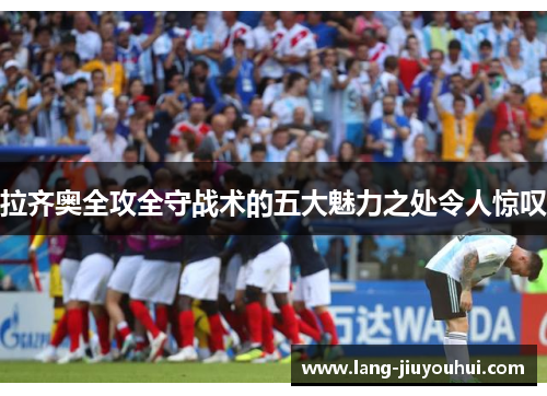 拉齐奥全攻全守战术的五大魅力之处令人惊叹