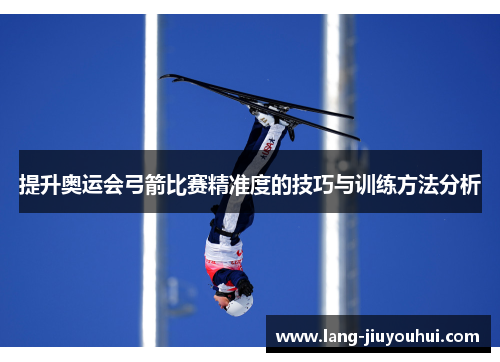 提升奥运会弓箭比赛精准度的技巧与训练方法分析