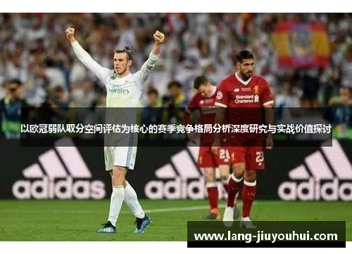 以欧冠弱队取分空间评估为核心的赛季竞争格局分析深度研究与实战价值探讨