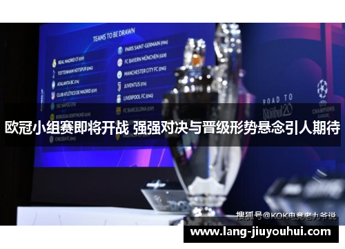 欧冠小组赛即将开战 强强对决与晋级形势悬念引人期待