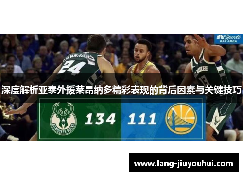 深度解析亚泰外援莱昂纳多精彩表现的背后因素与关键技巧