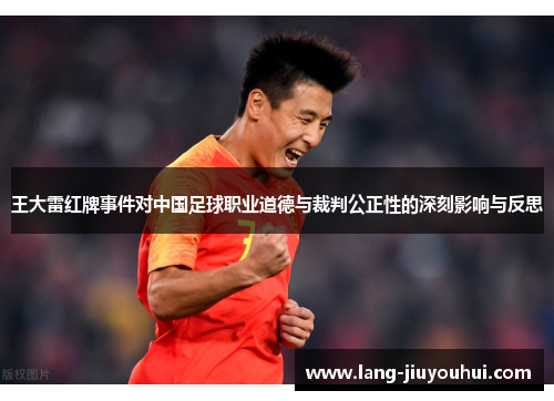 王大雷红牌事件对中国足球职业道德与裁判公正性的深刻影响与反思