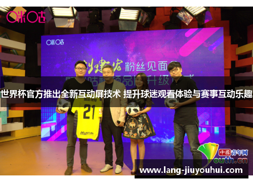 世界杯官方推出全新互动屏技术 提升球迷观看体验与赛事互动乐趣