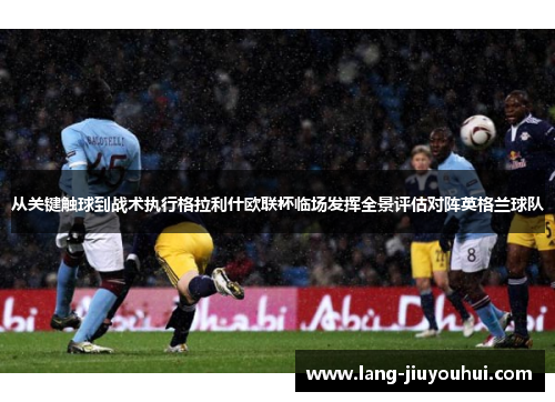 从关键触球到战术执行格拉利什欧联杯临场发挥全景评估对阵英格兰球队 从关键触球到战术执行格拉利什欧联杯临场发挥全景评估对阵英格兰球队
