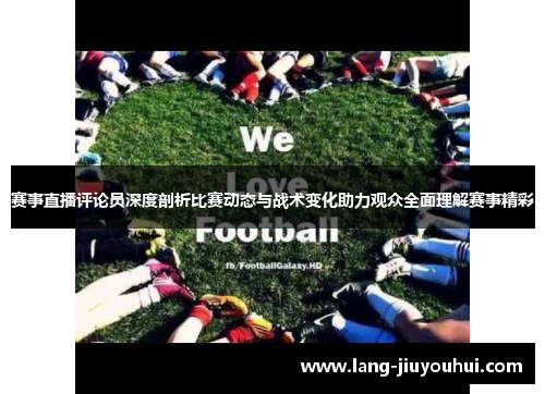 赛事直播评论员深度剖析比赛动态与战术变化助力观众全面理解赛事精彩 赛事直播评论员深度剖析比赛动态与战术变化助力观众全面理解赛事精彩
