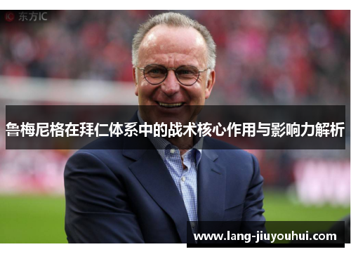 鲁梅尼格在拜仁体系中的战术核心作用与影响力解析 鲁梅尼格在拜仁体系中的战术核心作用与影响力解析